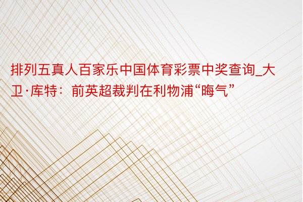 排列五真人百家乐中国体育彩票中奖查询_大卫·库特：前英超裁判在利物浦“晦气”