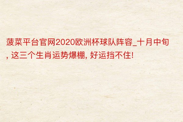 菠菜平台官网2020欧洲杯球队阵容_十月中旬, 这三个生肖运势爆棚, 好运挡不住!