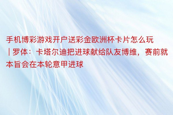 手机博彩游戏开户送彩金欧洲杯卡片怎么玩 | 罗体：卡塔尔迪把进球献给队友博维，赛前就本旨会在本轮意甲进球