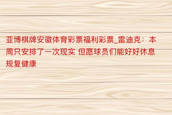 亚博棋牌安徽体育彩票福利彩票_雷迪克：本周只安排了一次现实 但愿球员们能好好休息规复健康