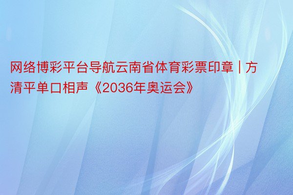 网络博彩平台导航云南省体育彩票印章 | 方清平单口相声《2036年奥运会》