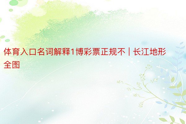 体育入口名词解释1博彩票正规不 | 长江地形全图