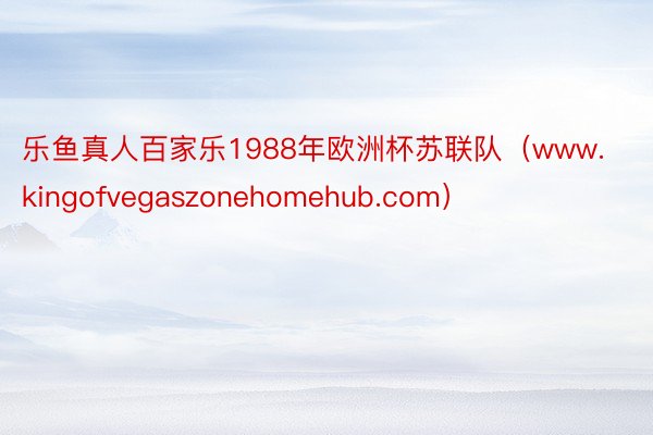 乐鱼真人百家乐1988年欧洲杯苏联队（www.kingofvegaszonehomehub.com）
